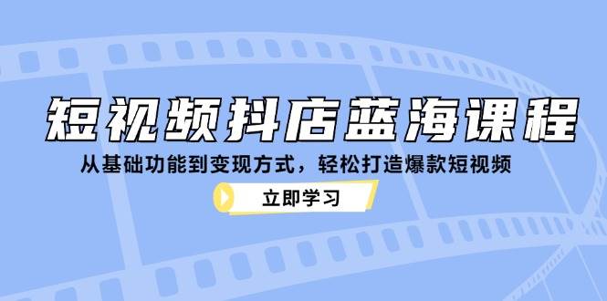 短视频抖店蓝海课程:从基础功能到变现方式,轻松打造爆款短视频-悟空知识星球