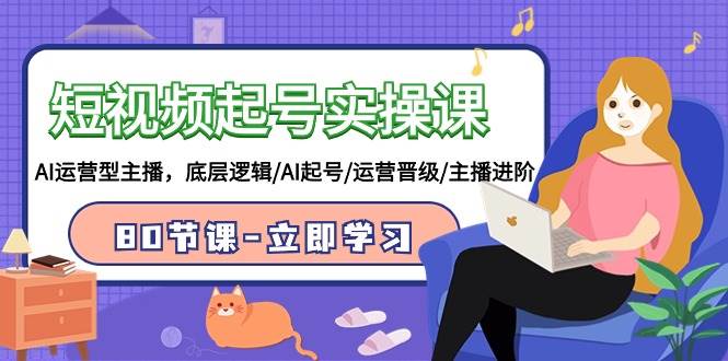 （9470期）短视频起号实操课，AI运营型主播，底层逻辑/AI起号/运营晋级/主播进阶/80节-悟空知识星球