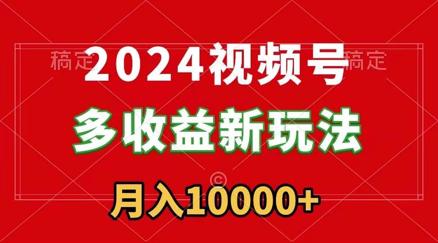 （8994期）2024视频号多收益新玩法，每天5分钟，月入1w+，新手小白都能简单上手-悟空知识星球