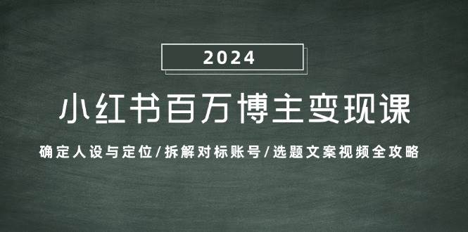 （13025期）小红书百万博主变现课：确定人设与定位/拆解对标账号/选题文案视频全攻略-悟空知识星球