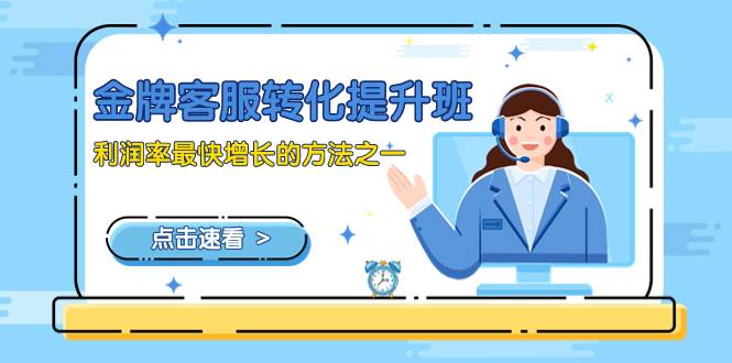 (8233期)金牌客服-转化提升班,利润率最快增长的方法之一(9节课)-悟空知识星球