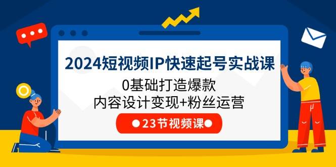 （11493期）2024短视频IP快速起号实战课，0基础打造爆款内容设计变现+粉丝运营(23节)-悟空知识星球