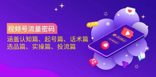 视频号流量密码：涵盖认知篇、起号篇、话术篇、选品篇、实操篇、投流篇-悟空知识星球