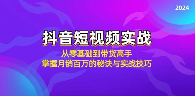 抖音短视频实战：从零基础到带货高手，掌握月销百万的秘诀与实战技巧-悟空知识星球