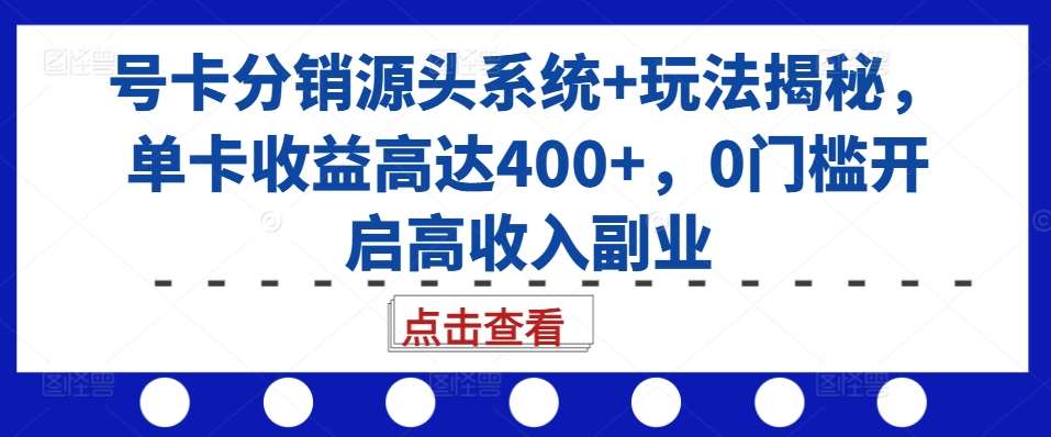 号卡分销源头系统+玩法揭秘，单卡收益高达400+，0门槛开启高收入副业-悟空知识星球