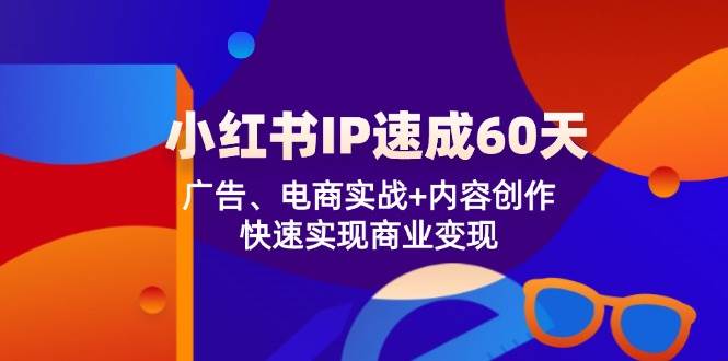小红书IP速成60天：广告、电商实战+内容创作，快速实现商业变现-悟空知识星球