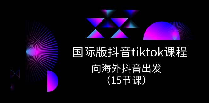 （10891期）国际版 抖音tiktok实战课程，向海外抖音出发（15节课）-悟空知识星球