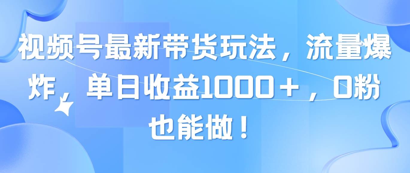 （10858期）视频号最新带货玩法，流量爆炸，单日收益1000＋，0粉也能做！-悟空知识星球