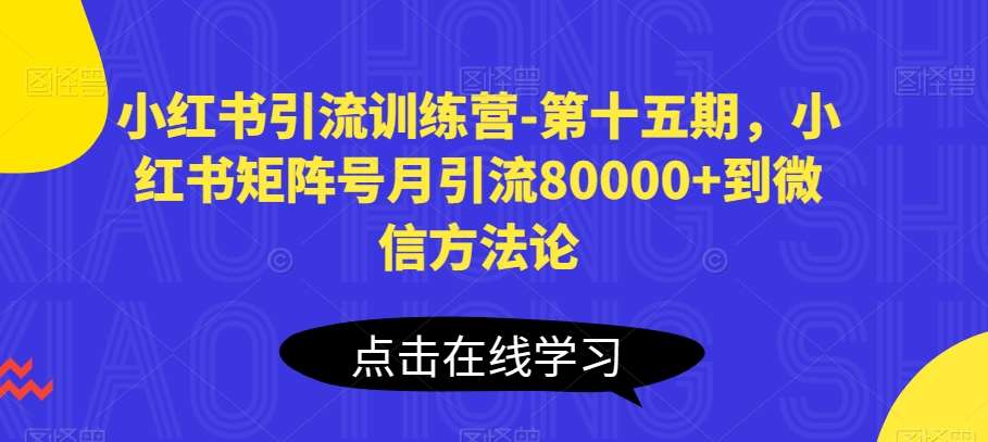 小红书引流训练营-第十五期，小红书矩阵号月引流80000+到微信方法论-悟空知识星球