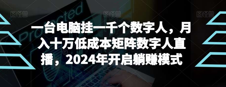 【超级蓝海项目】一台电脑挂一千个数字人，月入十万低成本矩阵数字人直播，2024年开启躺赚模式【揭秘】-悟空知识星球