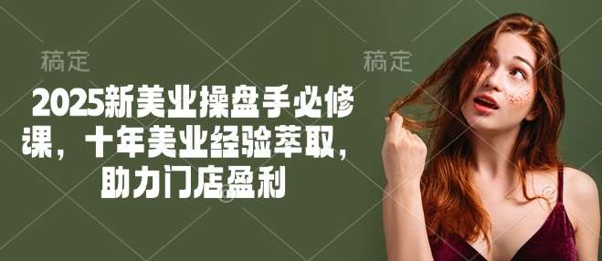 2025新美业操盘手必修课，十年美业经验萃取，助力门店盈利-悟空知识星球