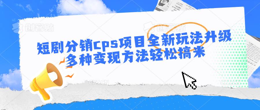 短剧分销cps项目全新玩法升级，多种变现方法轻松搞米-悟空知识星球