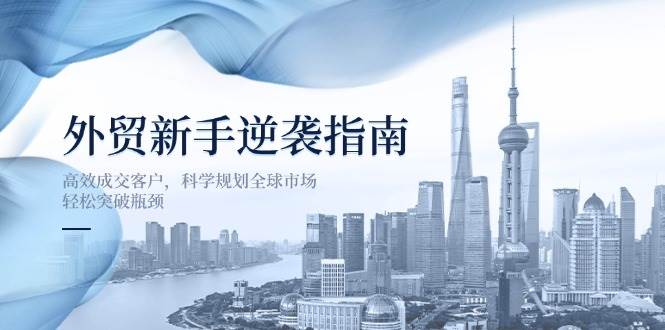 （14201期）外贸新手逆袭指南：高效成交客户，科学规划全球市场，轻松突破瓶颈-悟空知识星球