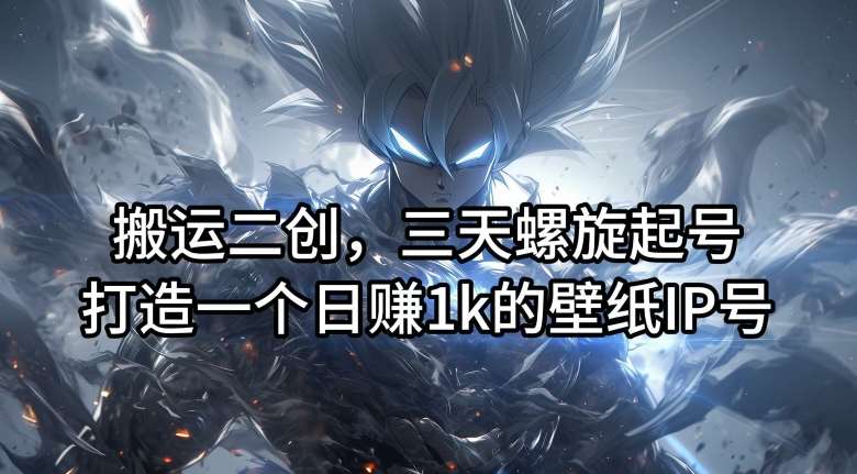 搬运二创，三天螺旋起号，打造一个日赚1k的壁纸IP号【揭秘】-悟空知识星球