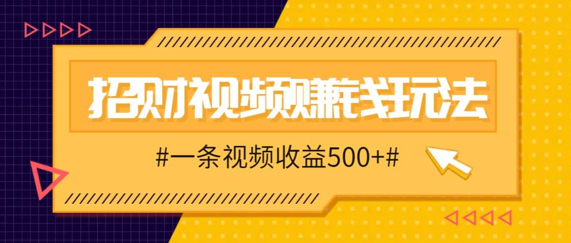 招财视频赚钱玩法，一条视频收益500+，零门槛小白也能学会-悟空知识星球