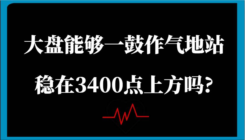 某公众号付费文章:大盘能够一鼓作气地站稳在3400点上方吗?-悟空知识星球