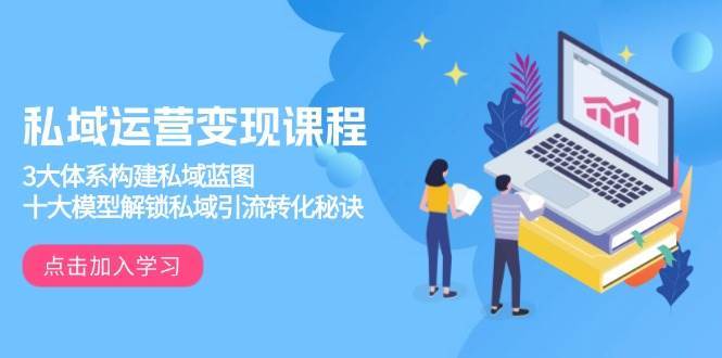 私域运营变现课程，3大体系构建私域蓝图，十大模型解锁私域引流转化秘诀-悟空知识星球