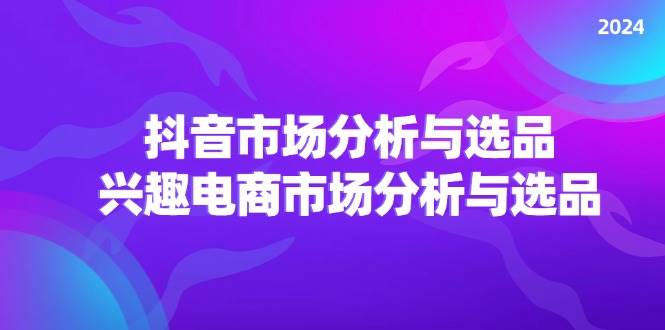（11800期）2024抖音/市场分析与选品，兴趣电商市场分析与选品-悟空知识星球