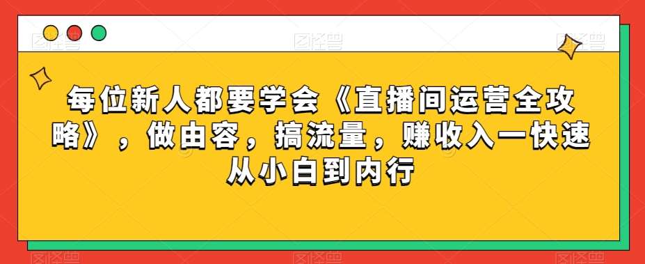 每位新人都要学会《直播间运营全攻略》，做由容，搞流量，赚收入一快速从小白到内行-悟空知识星球