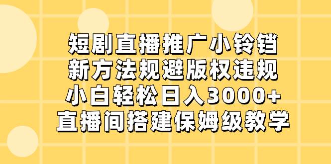 （8662期）短剧直播推广小铃铛，新方法规避版权违规，小白轻松日入3000+，直播间搭…-悟空知识星球