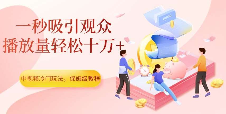 中视频冷门玩法，一秒吸引观众，播放量轻松十万+，保姆级教程【揭秘】-悟空知识星球