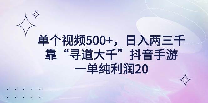 （9099期）单个视频500+，日入两三千轻轻松松，靠“寻道大千”抖音手游，一单纯利...-悟空知识星球