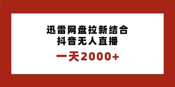 （8551期）一天2000+迅雷网盘拉新结合抖音无人直播，独创玩法保姆级教学-悟空知识星球