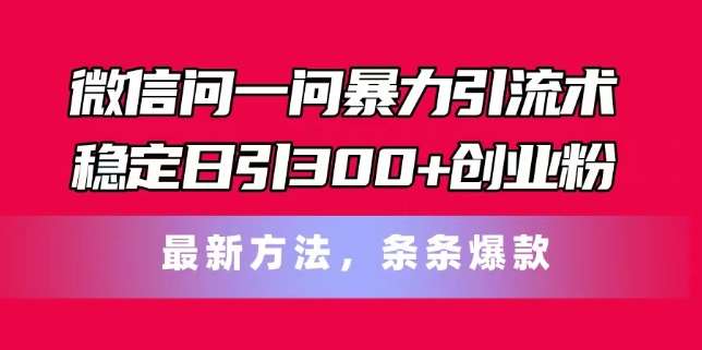 微信问一问暴力引流术，稳定日引300+创业粉，最新方法，条条爆款【揭秘】-悟空知识星球