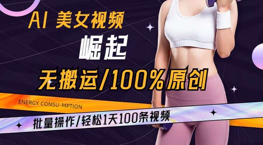 AI美女视频崛起玩法无搬运100%原创，批量操作，轻松1天100条【揭秘】-悟空知识星球