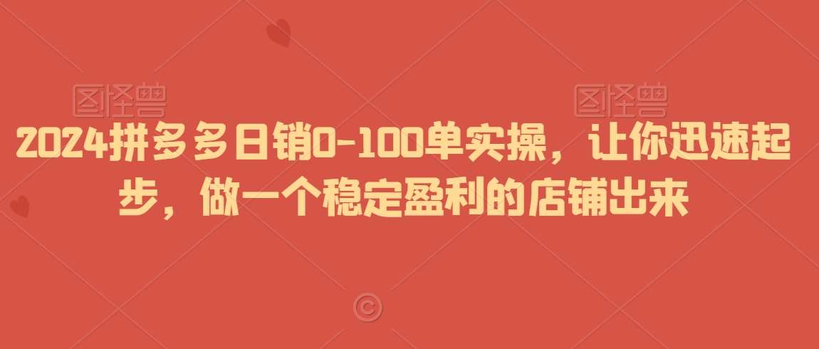 2024拼多多日销0-100单实操，让你迅速起步，做一个稳定盈利的店铺出来-悟空知识星球