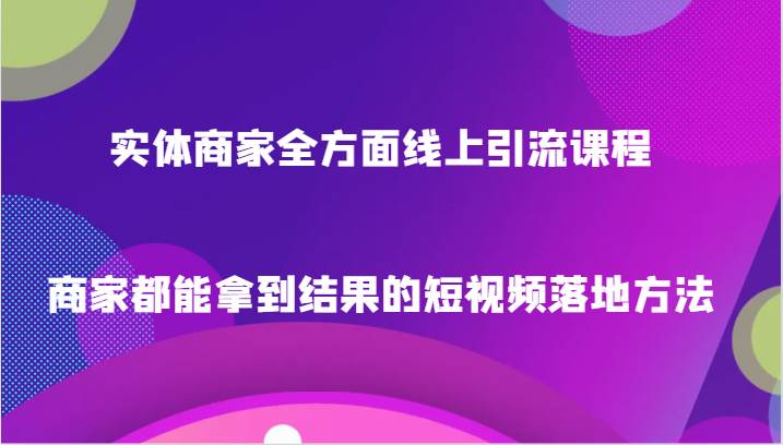 实体商家全方面线上引流课程，商家都能拿到结果的短视频落地方法-悟空知识星球