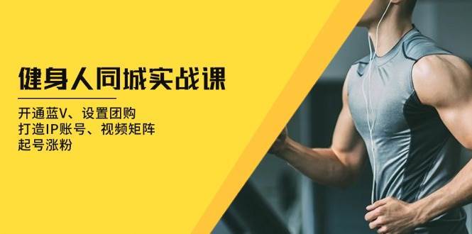 健身人同城实战课：开通蓝V、设置团购、打造IP账号、视频矩阵、起号涨粉-悟空知识星球