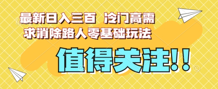 最新日入三百，冷门高需求消除路人零基础玩法【揭秘】-悟空知识星球