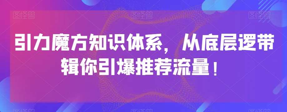 引力魔方知识体系,从底层逻带辑你引爆荐推流量!-悟空知识星球