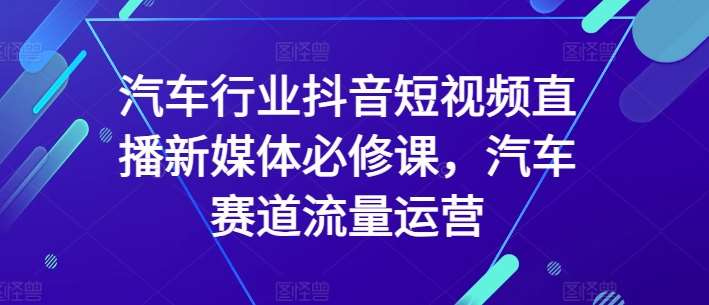 汽车行业抖音短视频直播新媒体必修课，汽车赛道流量运营-悟空知识星球