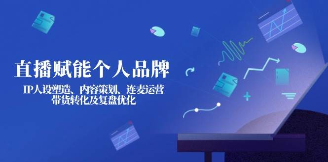 （14158期）直播赋能个人品牌：IP人设塑造、内容策划、连麦运营、带货转化及复盘优化-悟空知识星球