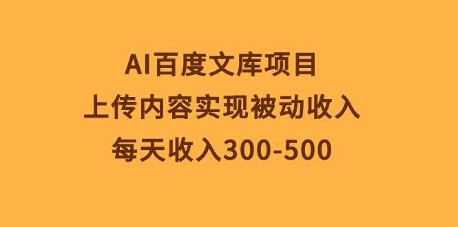 （10419期）AI百度文库项目，上传内容实现被动收入，每天收入300-500-悟空知识星球