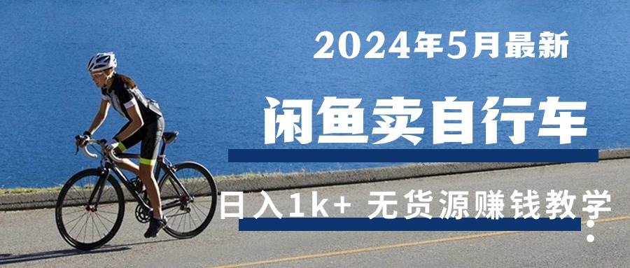 （10543期）2024年5月闲鱼卖自行车日入1k+ 最新无货源赚钱教学-悟空知识星球