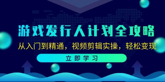 游戏发行人计划全攻略：从入门到精通，视频剪辑实操，轻松变现-悟空知识星球