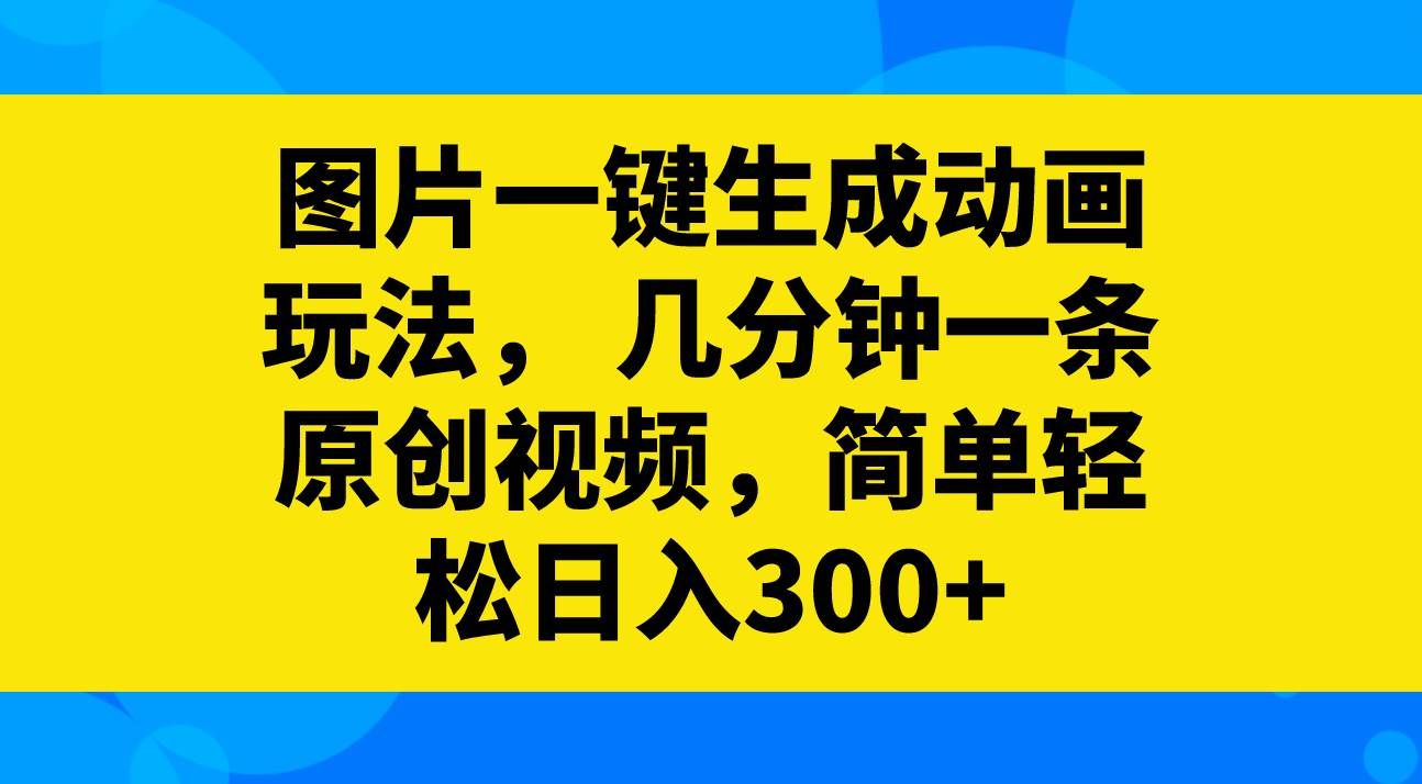 （8165期）图片一键生成动画玩法，几分钟一条原创视频，简单轻松日入300+-悟空知识星球