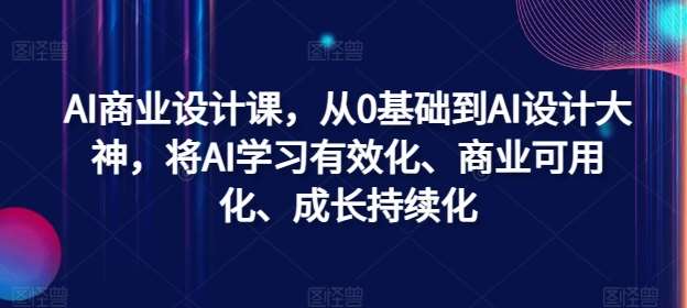 AI商业设计课，从0基础到AI设计大神，将AI学习有效化、商业可用化、成长持续化-悟空知识星球