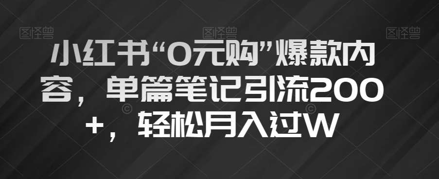 小红书“0元购”爆款内容，单篇笔记引流200+，轻松月入过W【揭秘】-悟空知识星球