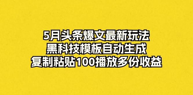 （10379期）5月头条爆文最新玩法，黑科技模板自动生成，复制粘贴100播放多份收益-悟空知识星球