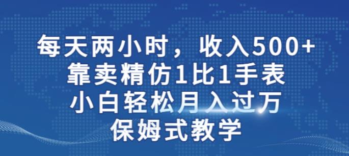 两小时，收入500+，靠卖精仿1比1手表，小白轻松月入过万！保姆式教学-悟空知识星球