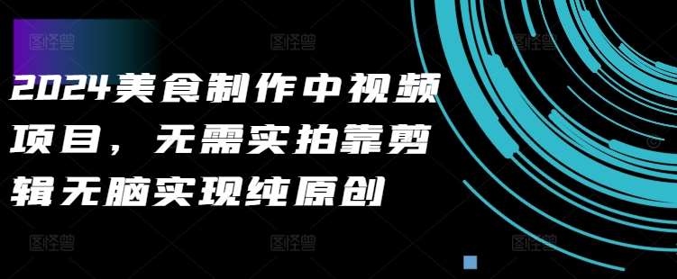 2024美食制作中视频项目，无需实拍靠剪辑无脑实现纯原创-悟空知识星球