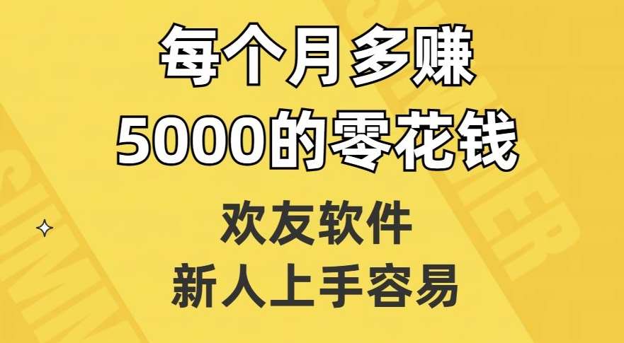 欢友软件，新人上手容易，每个月多赚5000的零花钱【揭秘】-悟空知识星球