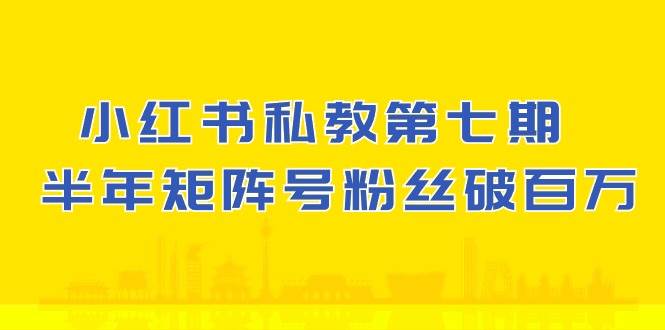 小红书私教第七期，小红书90天涨粉18w，1周涨粉破万 半年矩阵号粉丝破百万-悟空知识星球