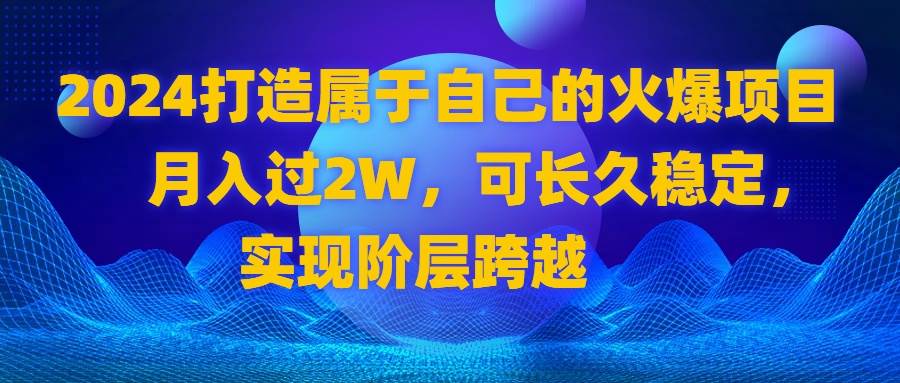 （8645期）2024 打造属于自己的火爆项目，月入过2W，可长久稳定，实现阶层跨越-悟空知识星球