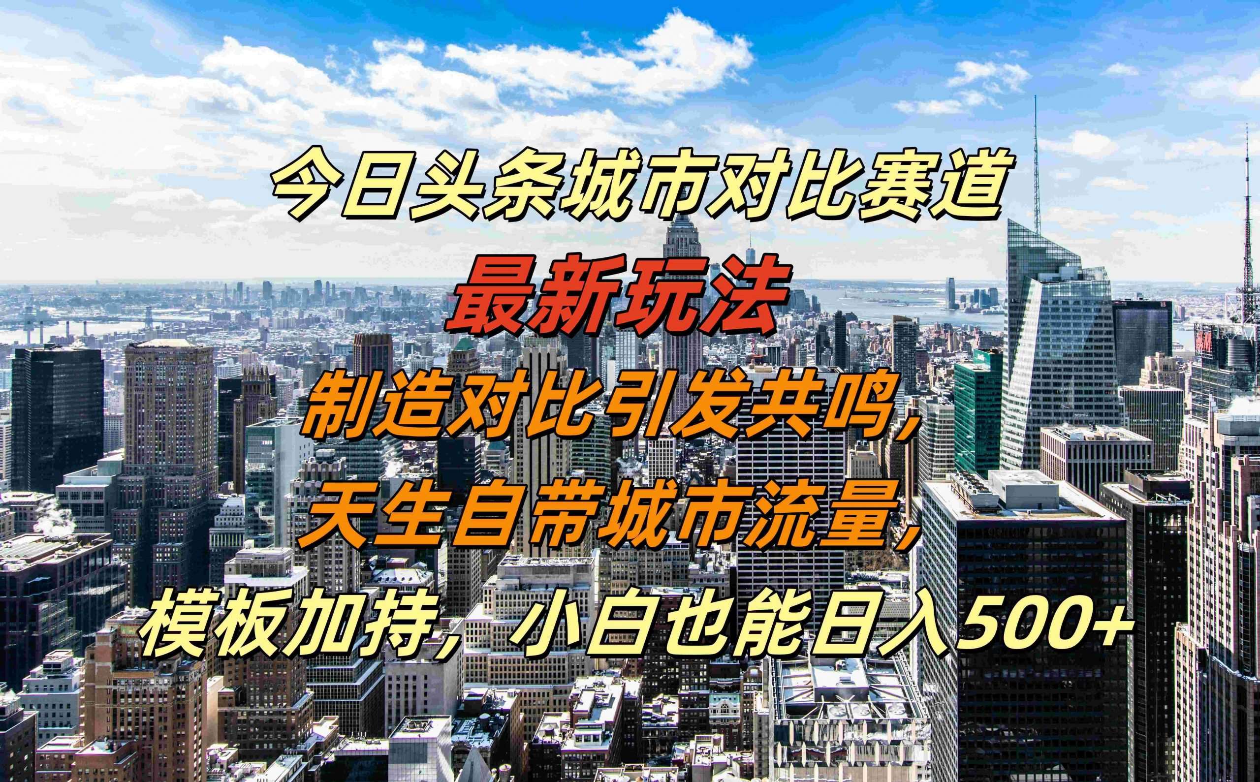 今日头条城市对比赛道最新玩法,制造对比引发共鸣,天生自带城市流量,小白也能日入500+【揭秘】-悟空知识星球