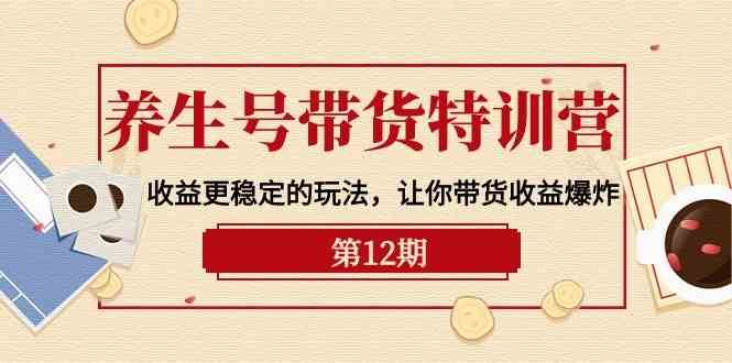 养生号带货特训营【12期】收益更稳定的玩法,让你带货收益爆炸(9节直播课)-悟空知识星球